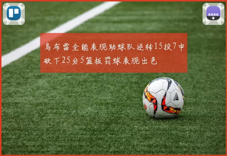 乌布雷全能表现助球队逆转15投7中砍下25分5篮板罚球表现出色
