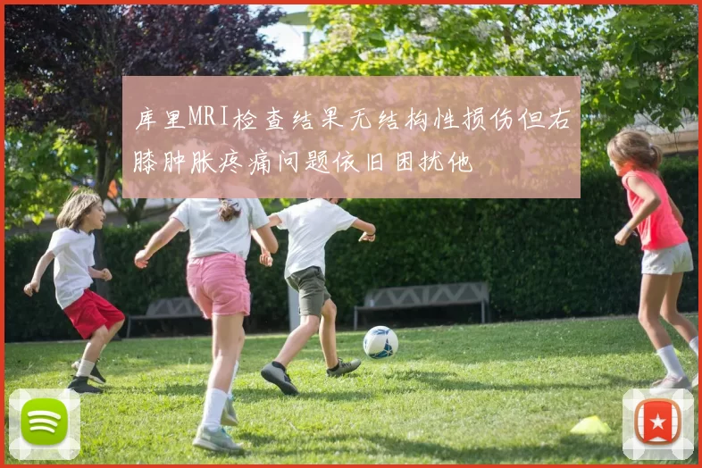 库里MRI检查结果无结构性损伤但右膝肿胀疼痛问题依旧困扰他