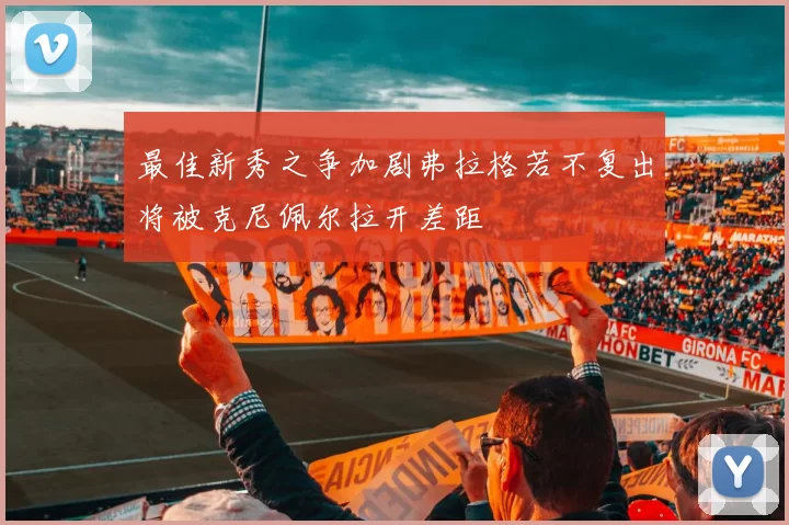 最佳新秀之争加剧弗拉格若不复出将被克尼佩尔拉开差距