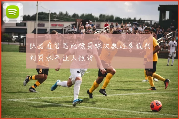 狄龙直言恩比德罚球次数过多裁判判罚水平让人惊讶