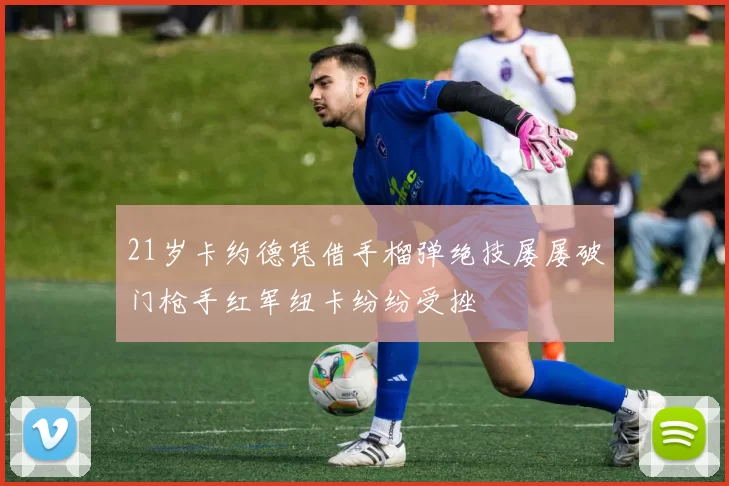 21岁卡约德凭借手榴弹绝技屡屡破门枪手红军纽卡纷纷受挫