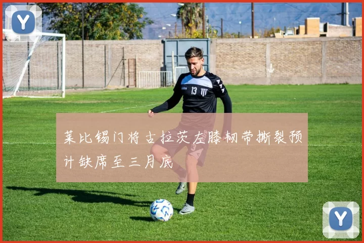 莱比锡门将古拉茨左膝韧带撕裂预计缺席至三月底